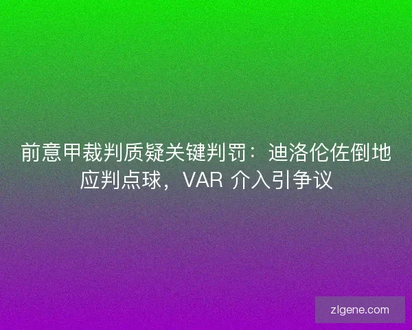 前意甲裁判质疑关键判罚：迪洛伦佐倒地应判点球，VAR 介入引争议