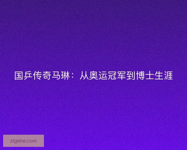 国乒传奇马琳：从奥运冠军到博士生涯