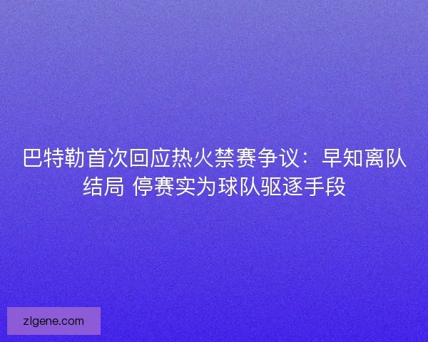 巴特勒首次回应热火禁赛争议：早知离队结局 停赛实为球队驱逐手段