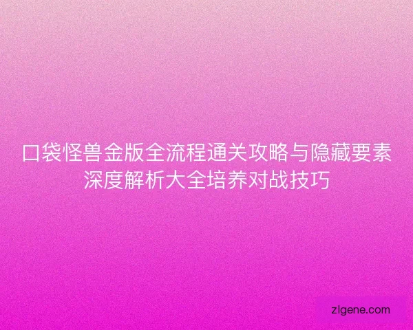 口袋怪兽金版全流程通关攻略与隐藏要素深度解析大全培养对战技巧 口袋怪兽金版全流程通关攻略与隐藏要素深度解析大全培养对战技巧