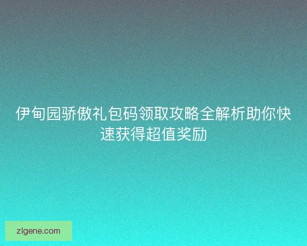 伊甸园骄傲礼包码领取攻略全解析助你快速获得超值奖励