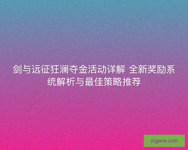 剑与远征狂澜夺金活动详解 全新奖励系统解析与最佳策略推荐
