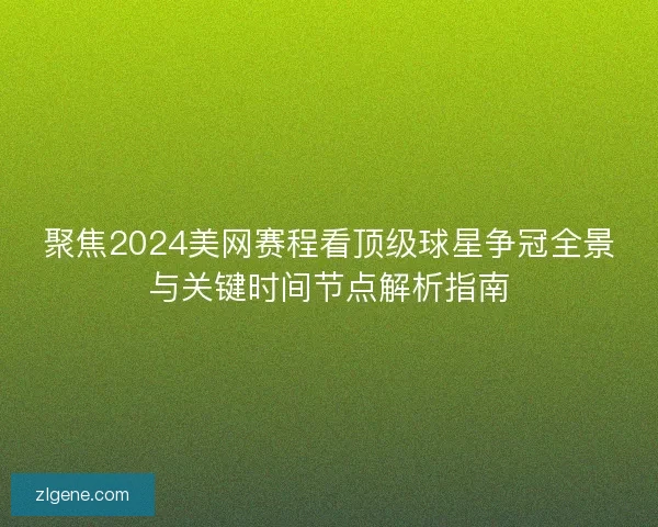 聚焦2024美网赛程看顶级球星争冠全景与关键时间节点解析指南