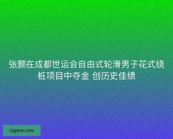 张颢在成都世运会自由式轮滑男子花式绕桩项目中夺金 创历史佳绩 张颢在成都世运会自由式轮滑男子花式绕桩项目中夺金 创历史佳绩