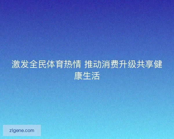 激发全民体育热情 推动消费升级共享健康生活