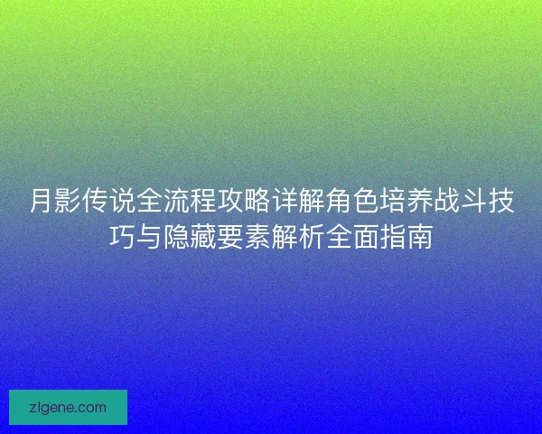 月影传说全流程攻略详解角色培养战斗技巧与隐藏要素解析全面指南