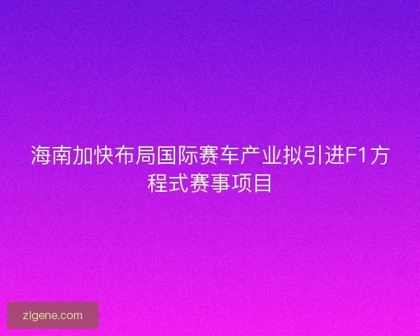 海南加快布局国际赛车产业拟引进F1方程式赛事项目