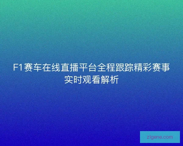 F1赛车在线直播平台全程跟踪精彩赛事实时观看解析
