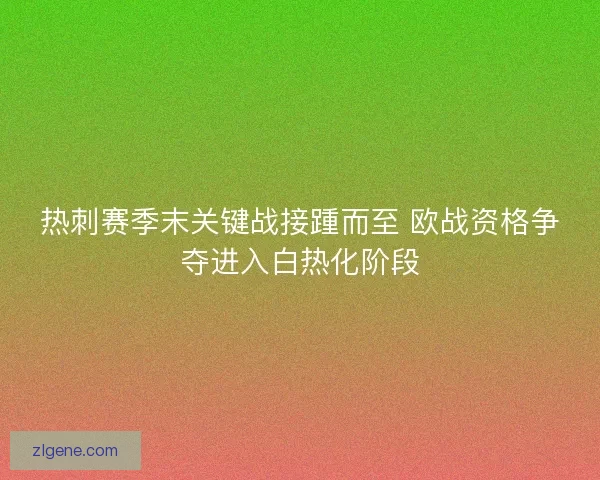 热刺赛季末关键战接踵而至 欧战资格争夺进入白热化阶段 热刺赛季末关键战接踵而至 欧战资格争夺进入白热化阶段