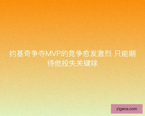 约基奇争夺MVP的竞争愈发激烈 只能期待他投失关键球