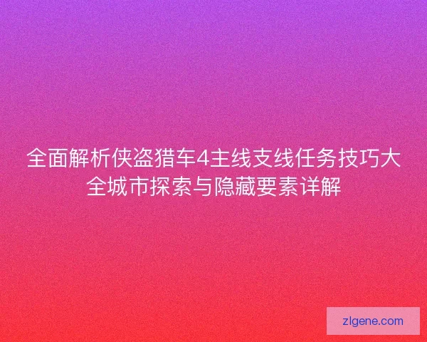 全面解析侠盗猎车4主线支线任务技巧大全城市探索与隐藏要素详解