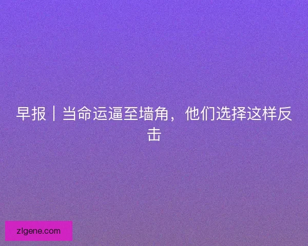 早报｜当命运逼至墙角，他们选择这样反击