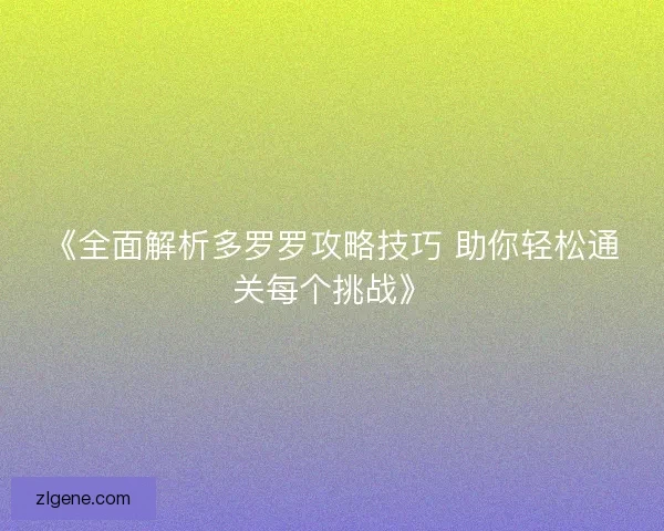 《全面解析多罗罗攻略技巧 助你轻松通关每个挑战》 《全面解析多罗罗攻略技巧 助你轻松通关每个挑战》