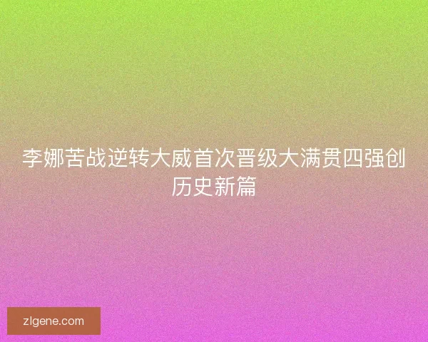 李娜苦战逆转大威首次晋级大满贯四强创历史新篇 李娜苦战逆转大威首次晋级大满贯四强创历史新篇