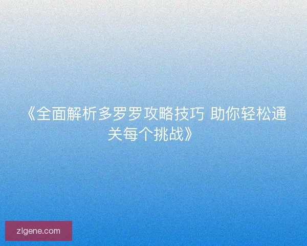 《全面解析多罗罗攻略技巧 助你轻松通关每个挑战》