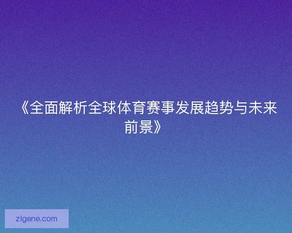 《全面解析全球体育赛事发展趋势与未来前景》