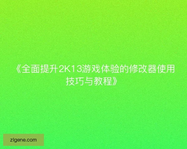 《全面提升2K13游戏体验的修改器使用技巧与教程》 《全面提升2K13游戏体验的修改器使用技巧与教程》