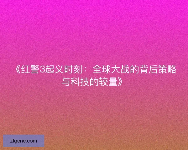 《红警3起义时刻:全球大战的背后策略与科技的较量》 《红警3起义时刻:全球大战的背后策略与科技的较量》