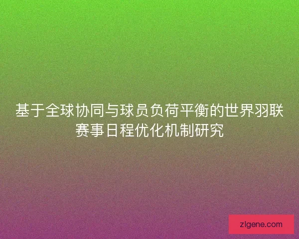 基于全球协同与球员负荷平衡的世界羽联赛事日程优化机制研究